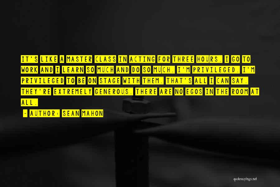 Sean Mahon Quotes: It's Like A Master Class In Acting For Three Hours. I Go To Work And I Learn So Much And