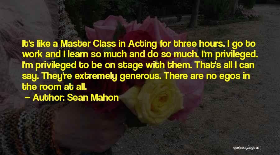Sean Mahon Quotes: It's Like A Master Class In Acting For Three Hours. I Go To Work And I Learn So Much And