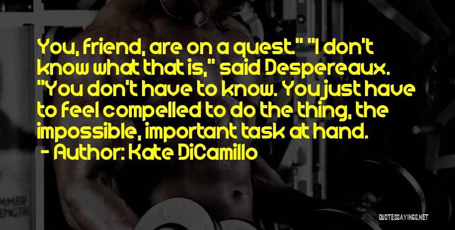 Kate DiCamillo Quotes: You, Friend, Are On A Quest. I Don't Know What That Is, Said Despereaux. You Don't Have To Know. You