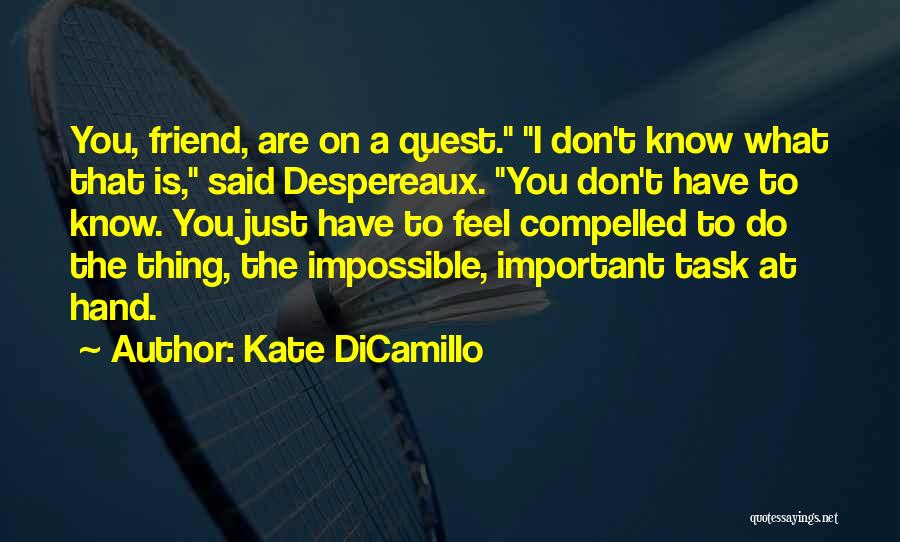 Kate DiCamillo Quotes: You, Friend, Are On A Quest. I Don't Know What That Is, Said Despereaux. You Don't Have To Know. You