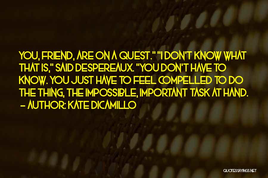 Kate DiCamillo Quotes: You, Friend, Are On A Quest. I Don't Know What That Is, Said Despereaux. You Don't Have To Know. You