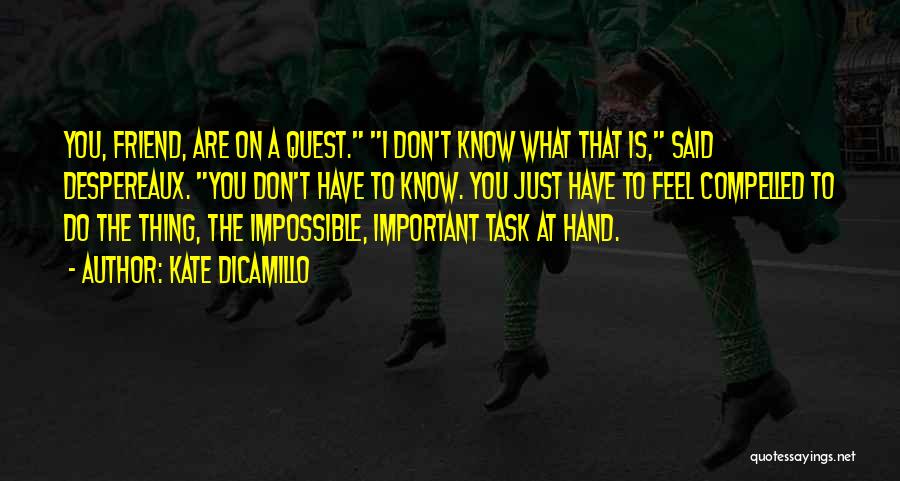 Kate DiCamillo Quotes: You, Friend, Are On A Quest. I Don't Know What That Is, Said Despereaux. You Don't Have To Know. You