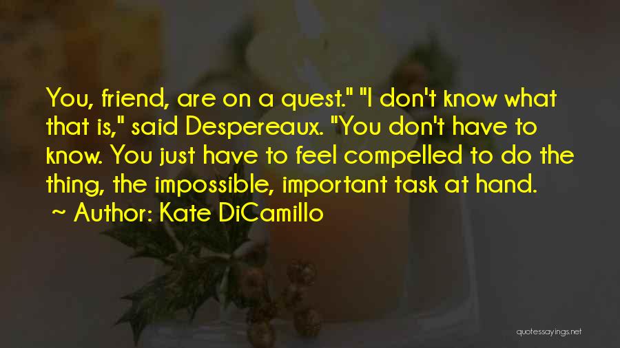 Kate DiCamillo Quotes: You, Friend, Are On A Quest. I Don't Know What That Is, Said Despereaux. You Don't Have To Know. You