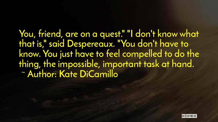 Kate DiCamillo Quotes: You, Friend, Are On A Quest. I Don't Know What That Is, Said Despereaux. You Don't Have To Know. You