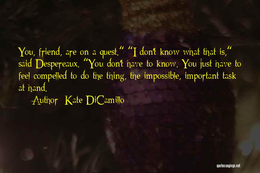 Kate DiCamillo Quotes: You, Friend, Are On A Quest. I Don't Know What That Is, Said Despereaux. You Don't Have To Know. You