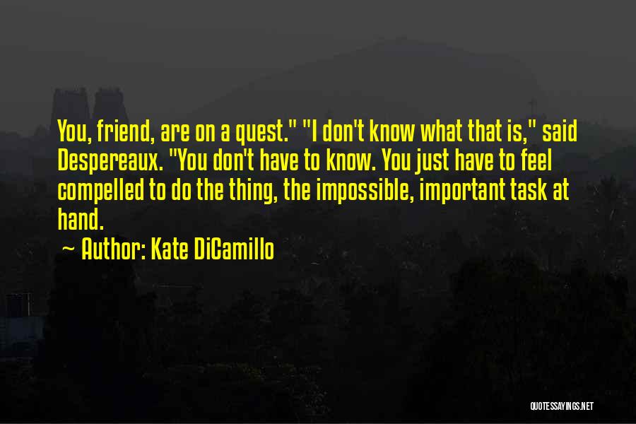 Kate DiCamillo Quotes: You, Friend, Are On A Quest. I Don't Know What That Is, Said Despereaux. You Don't Have To Know. You