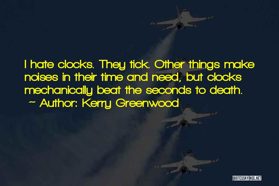Kerry Greenwood Quotes: I Hate Clocks. They Tick. Other Things Make Noises In Their Time And Need, But Clocks Mechanically Beat The Seconds