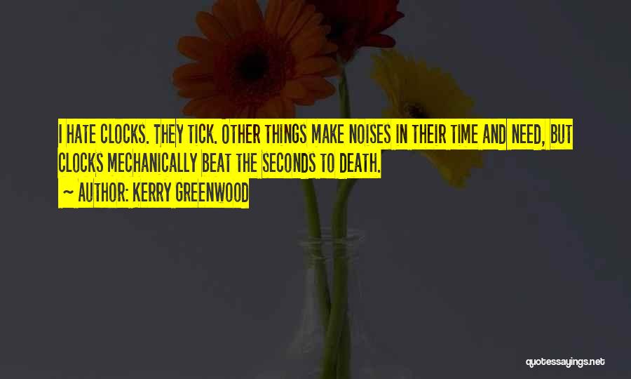 Kerry Greenwood Quotes: I Hate Clocks. They Tick. Other Things Make Noises In Their Time And Need, But Clocks Mechanically Beat The Seconds