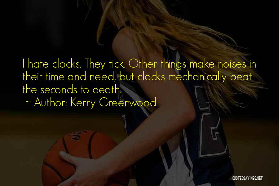 Kerry Greenwood Quotes: I Hate Clocks. They Tick. Other Things Make Noises In Their Time And Need, But Clocks Mechanically Beat The Seconds