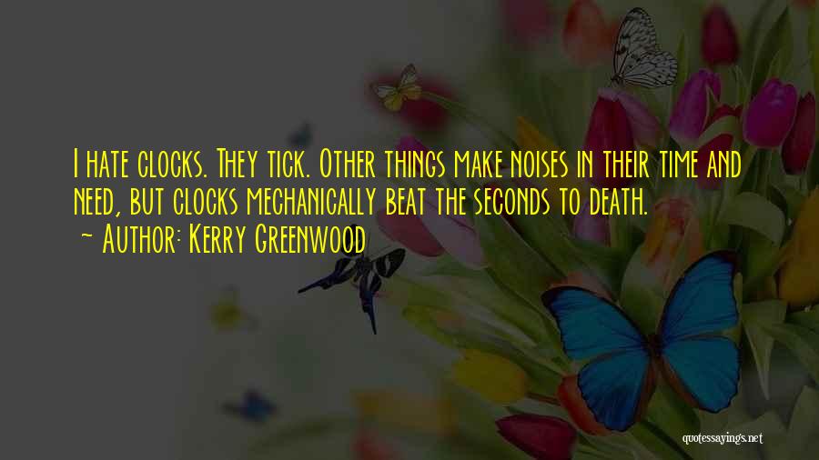 Kerry Greenwood Quotes: I Hate Clocks. They Tick. Other Things Make Noises In Their Time And Need, But Clocks Mechanically Beat The Seconds