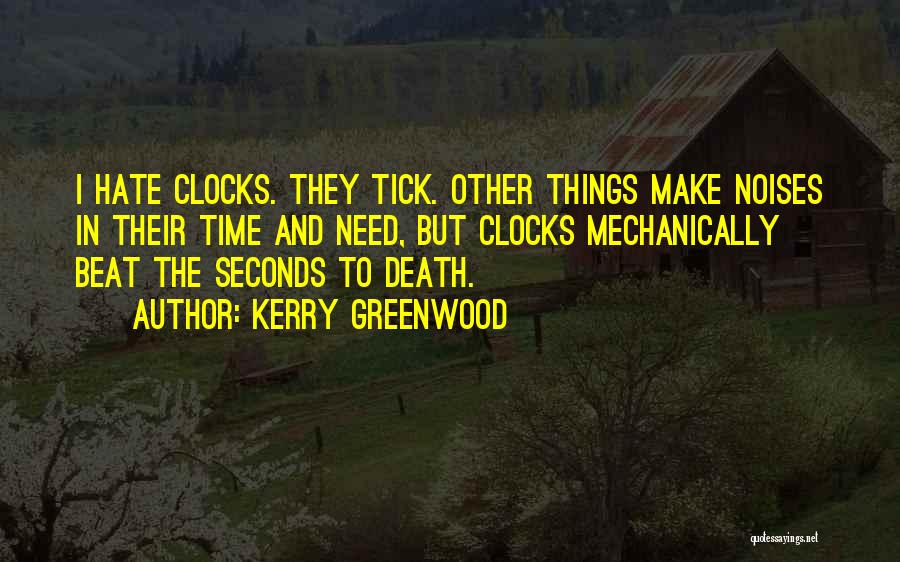 Kerry Greenwood Quotes: I Hate Clocks. They Tick. Other Things Make Noises In Their Time And Need, But Clocks Mechanically Beat The Seconds