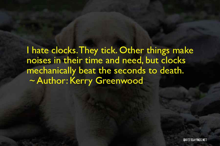 Kerry Greenwood Quotes: I Hate Clocks. They Tick. Other Things Make Noises In Their Time And Need, But Clocks Mechanically Beat The Seconds