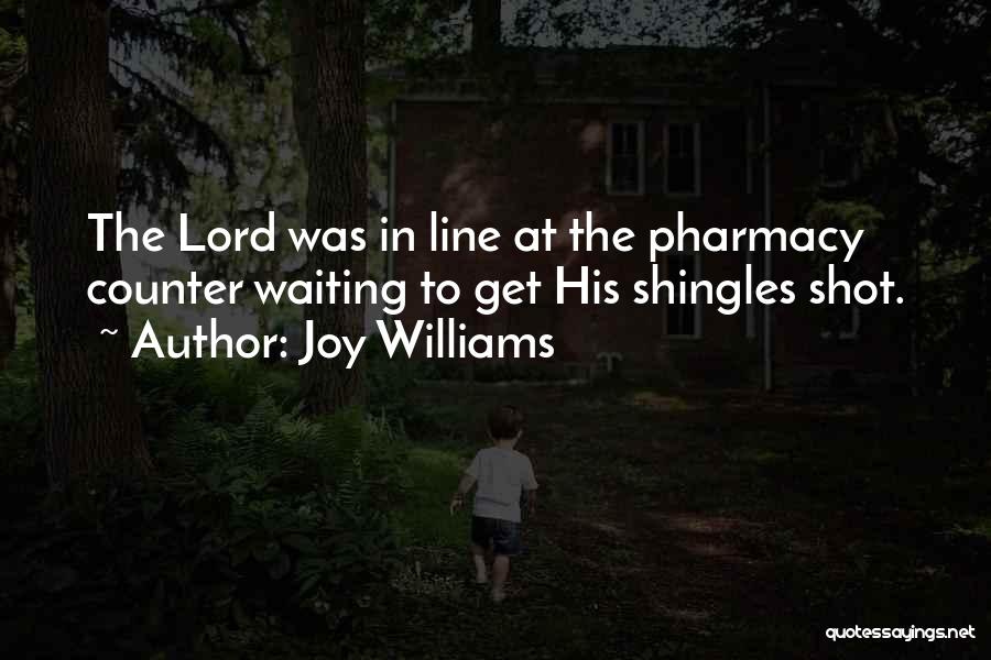 Joy Williams Quotes: The Lord Was In Line At The Pharmacy Counter Waiting To Get His Shingles Shot.