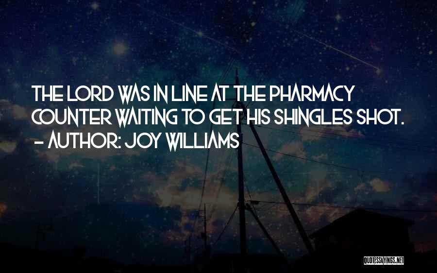 Joy Williams Quotes: The Lord Was In Line At The Pharmacy Counter Waiting To Get His Shingles Shot.