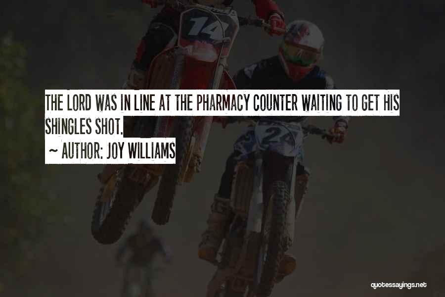 Joy Williams Quotes: The Lord Was In Line At The Pharmacy Counter Waiting To Get His Shingles Shot.