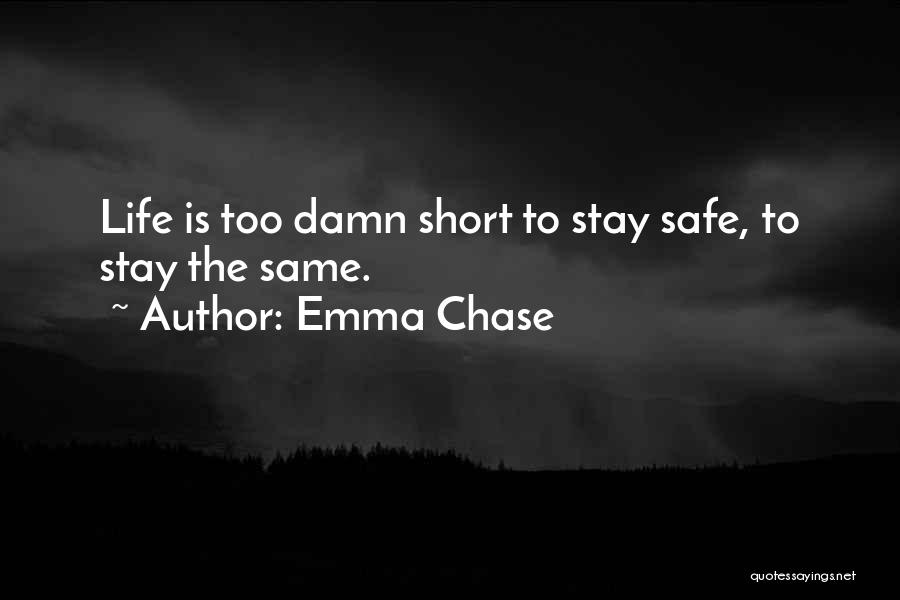 Emma Chase Quotes: Life Is Too Damn Short To Stay Safe, To Stay The Same.