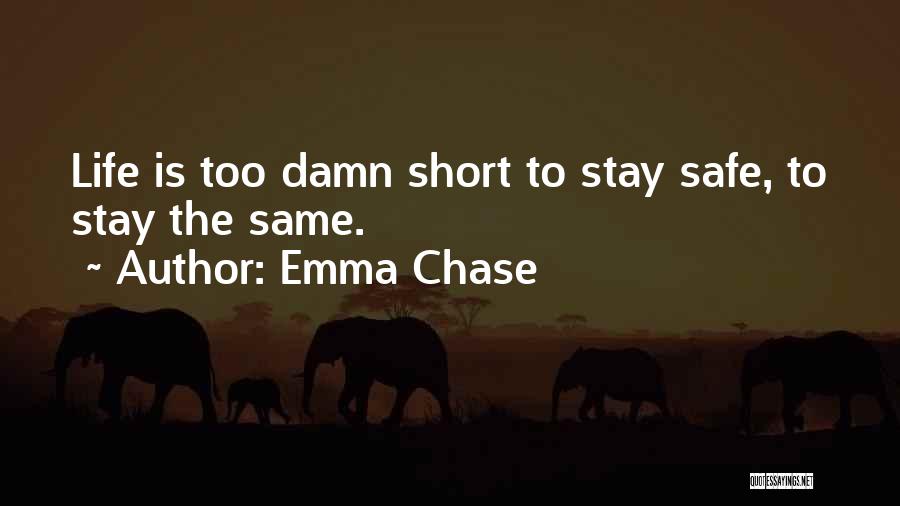 Emma Chase Quotes: Life Is Too Damn Short To Stay Safe, To Stay The Same.