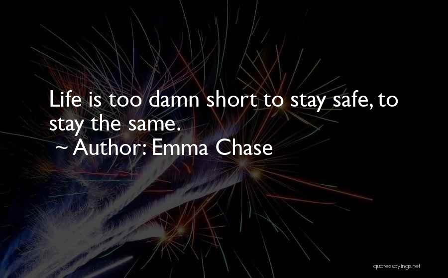 Emma Chase Quotes: Life Is Too Damn Short To Stay Safe, To Stay The Same.