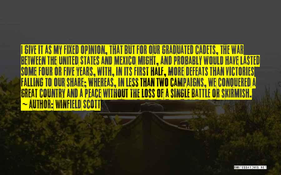 Winfield Scott Quotes: I Give It As My Fixed Opinion, That But For Our Graduated Cadets, The War Between The United States And