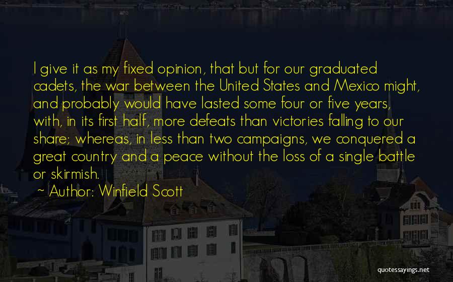 Winfield Scott Quotes: I Give It As My Fixed Opinion, That But For Our Graduated Cadets, The War Between The United States And