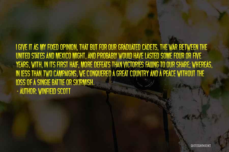 Winfield Scott Quotes: I Give It As My Fixed Opinion, That But For Our Graduated Cadets, The War Between The United States And