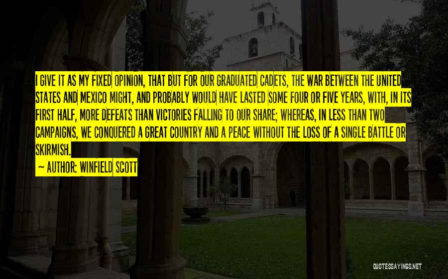 Winfield Scott Quotes: I Give It As My Fixed Opinion, That But For Our Graduated Cadets, The War Between The United States And
