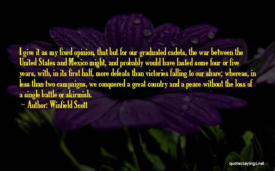 Winfield Scott Quotes: I Give It As My Fixed Opinion, That But For Our Graduated Cadets, The War Between The United States And