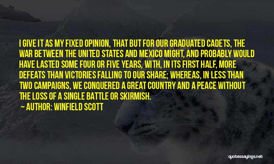 Winfield Scott Quotes: I Give It As My Fixed Opinion, That But For Our Graduated Cadets, The War Between The United States And