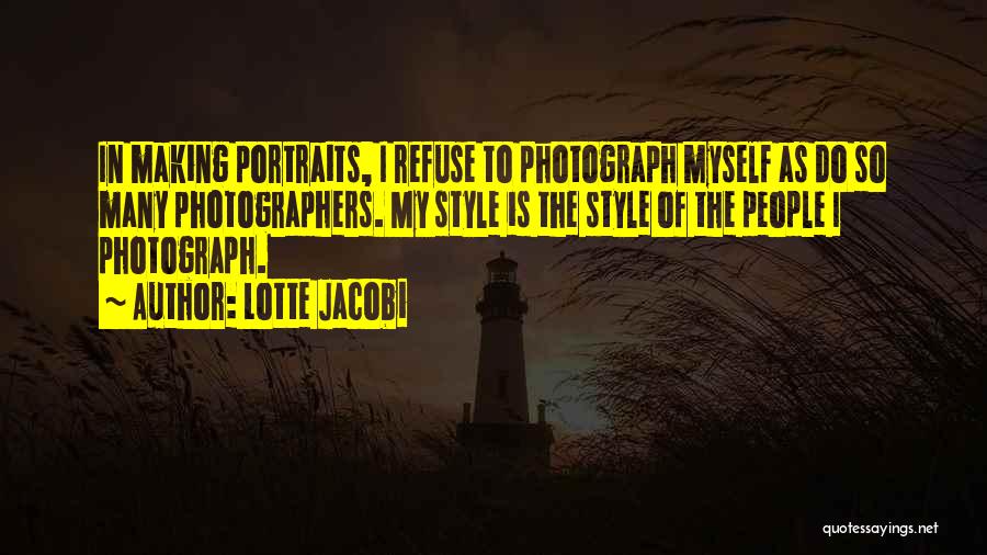Lotte Jacobi Quotes: In Making Portraits, I Refuse To Photograph Myself As Do So Many Photographers. My Style Is The Style Of The