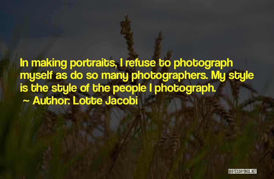 Lotte Jacobi Quotes: In Making Portraits, I Refuse To Photograph Myself As Do So Many Photographers. My Style Is The Style Of The