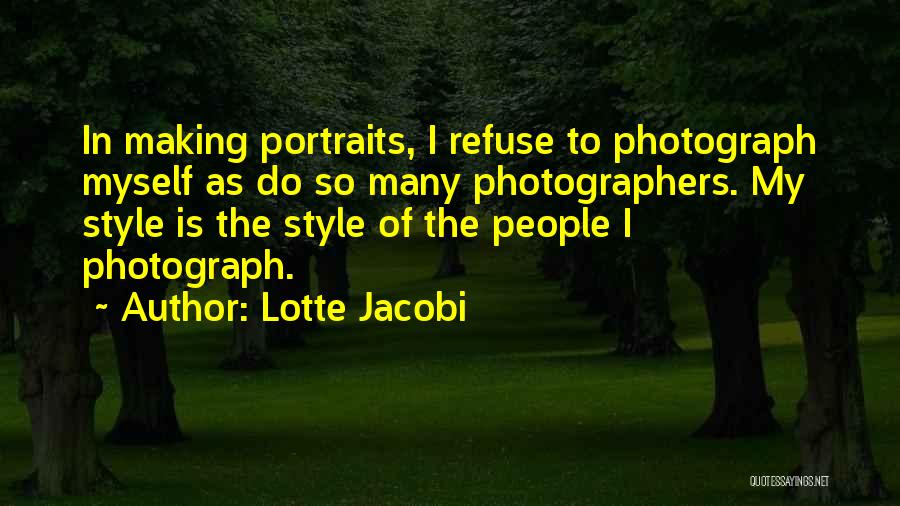 Lotte Jacobi Quotes: In Making Portraits, I Refuse To Photograph Myself As Do So Many Photographers. My Style Is The Style Of The
