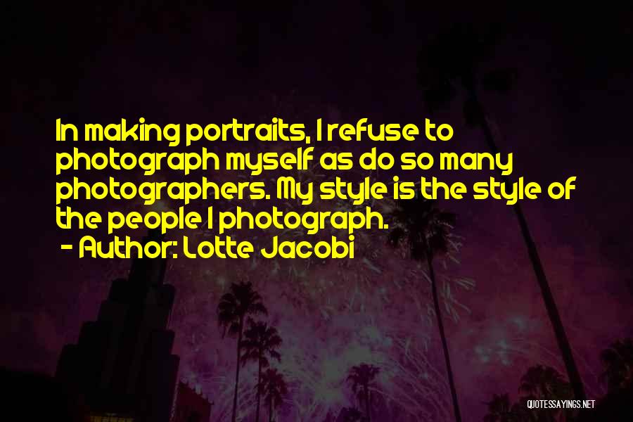 Lotte Jacobi Quotes: In Making Portraits, I Refuse To Photograph Myself As Do So Many Photographers. My Style Is The Style Of The