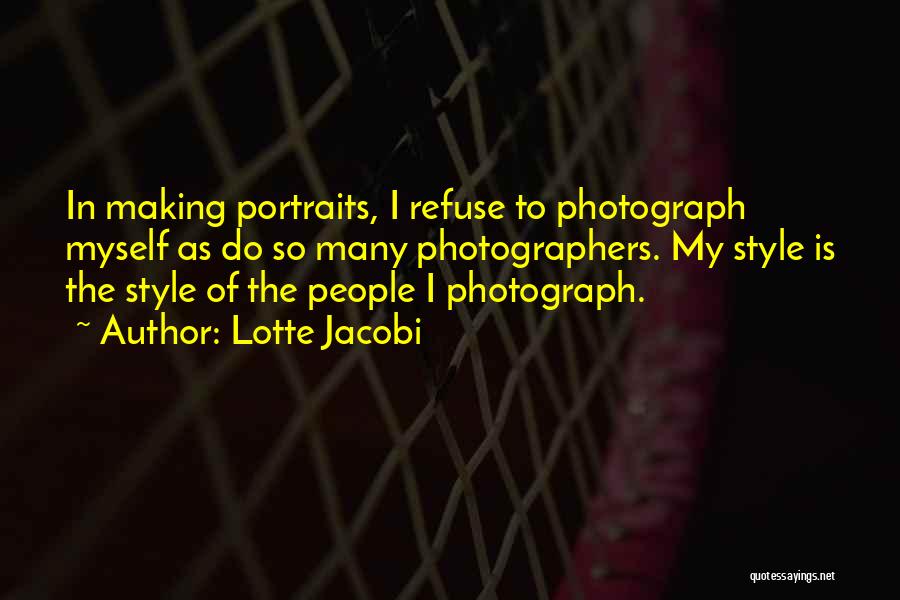 Lotte Jacobi Quotes: In Making Portraits, I Refuse To Photograph Myself As Do So Many Photographers. My Style Is The Style Of The