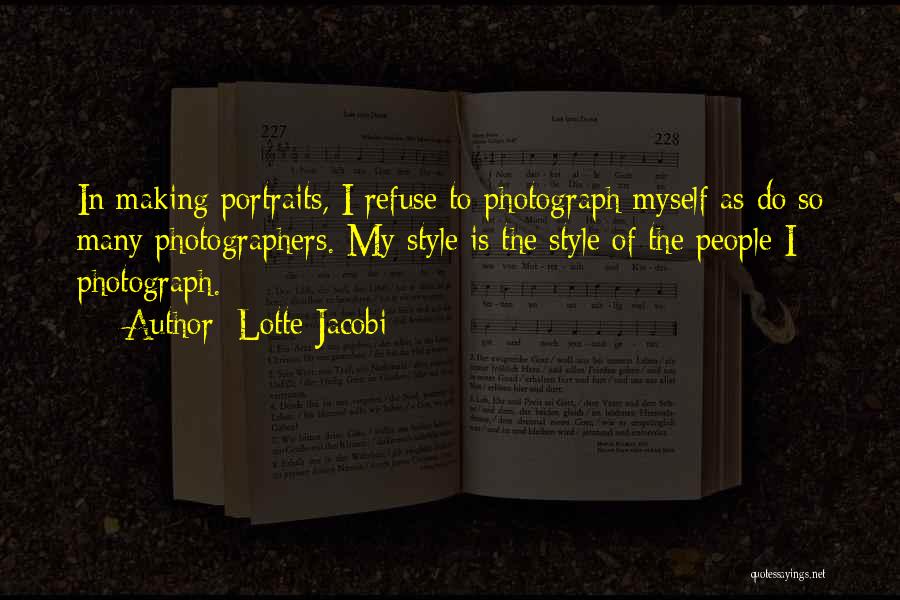Lotte Jacobi Quotes: In Making Portraits, I Refuse To Photograph Myself As Do So Many Photographers. My Style Is The Style Of The