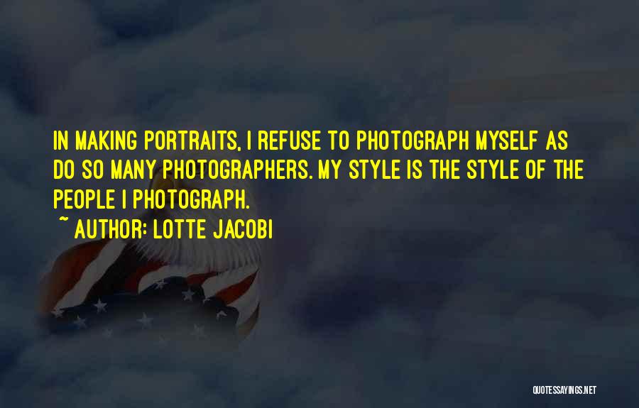 Lotte Jacobi Quotes: In Making Portraits, I Refuse To Photograph Myself As Do So Many Photographers. My Style Is The Style Of The