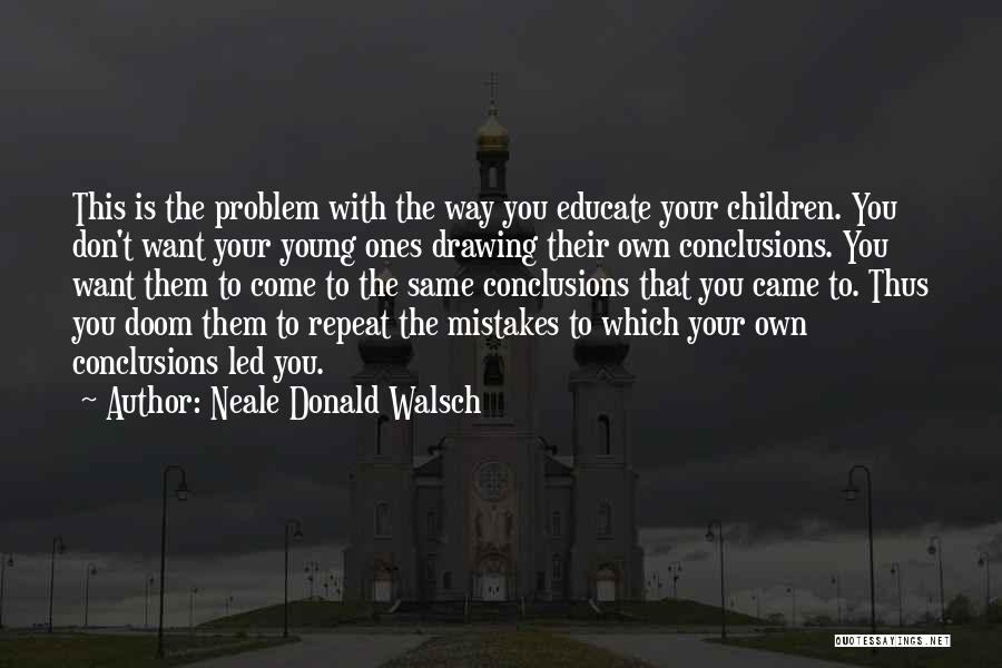 Neale Donald Walsch Quotes: This Is The Problem With The Way You Educate Your Children. You Don't Want Your Young Ones Drawing Their Own