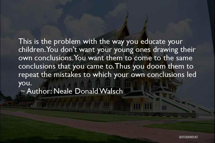 Neale Donald Walsch Quotes: This Is The Problem With The Way You Educate Your Children. You Don't Want Your Young Ones Drawing Their Own