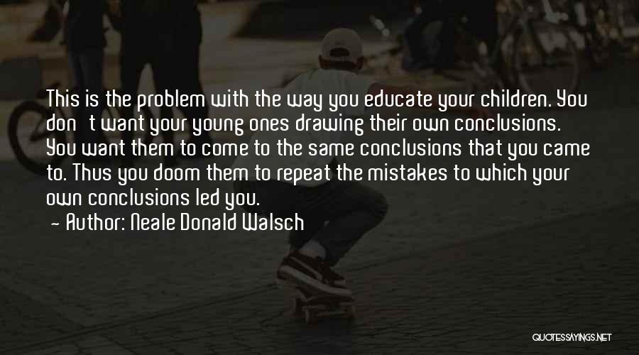 Neale Donald Walsch Quotes: This Is The Problem With The Way You Educate Your Children. You Don't Want Your Young Ones Drawing Their Own