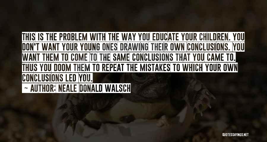 Neale Donald Walsch Quotes: This Is The Problem With The Way You Educate Your Children. You Don't Want Your Young Ones Drawing Their Own