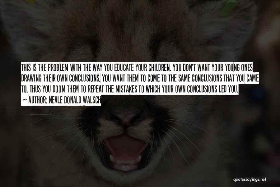 Neale Donald Walsch Quotes: This Is The Problem With The Way You Educate Your Children. You Don't Want Your Young Ones Drawing Their Own