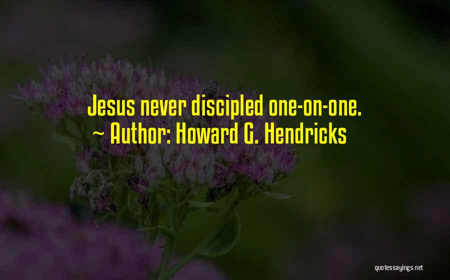 Howard G. Hendricks Quotes: Jesus Never Discipled One-on-one.