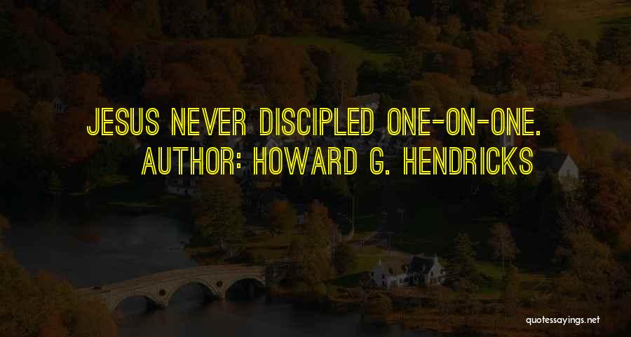 Howard G. Hendricks Quotes: Jesus Never Discipled One-on-one.