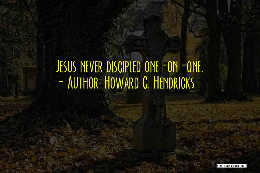 Howard G. Hendricks Quotes: Jesus Never Discipled One-on-one.