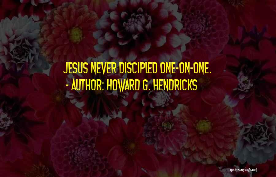 Howard G. Hendricks Quotes: Jesus Never Discipled One-on-one.