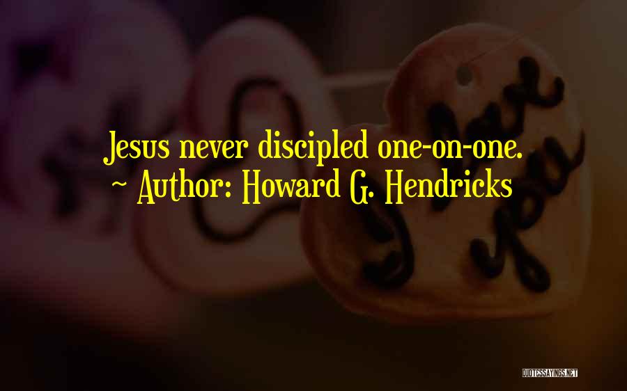 Howard G. Hendricks Quotes: Jesus Never Discipled One-on-one.