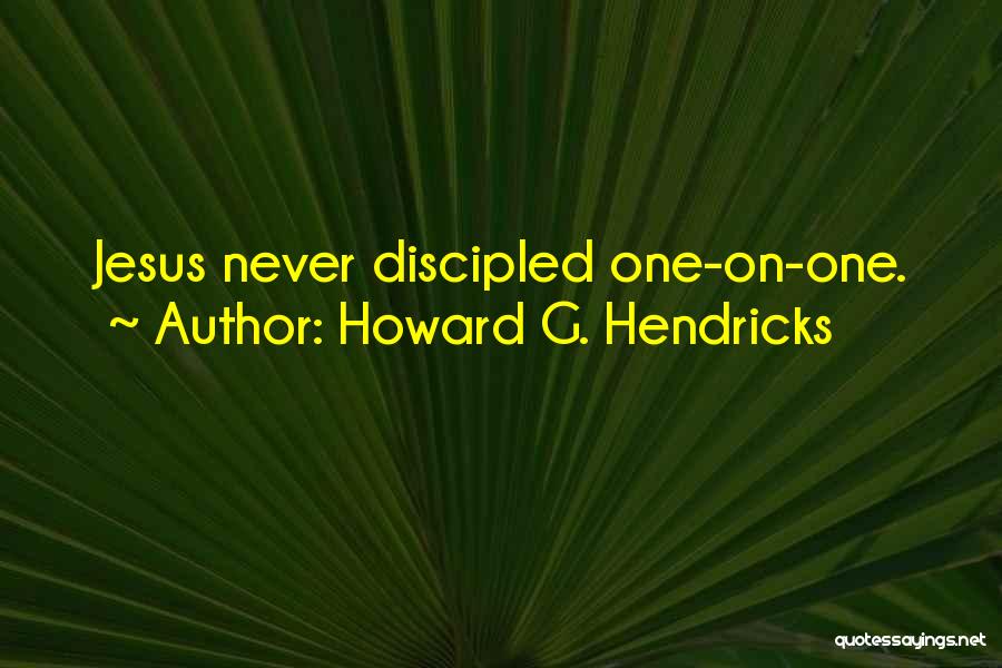 Howard G. Hendricks Quotes: Jesus Never Discipled One-on-one.