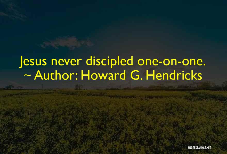 Howard G. Hendricks Quotes: Jesus Never Discipled One-on-one.