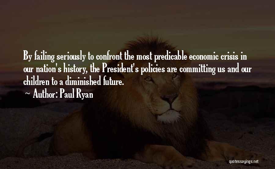 Paul Ryan Quotes: By Failing Seriously To Confront The Most Predicable Economic Crisis In Our Nation's History, The President's Policies Are Committing Us