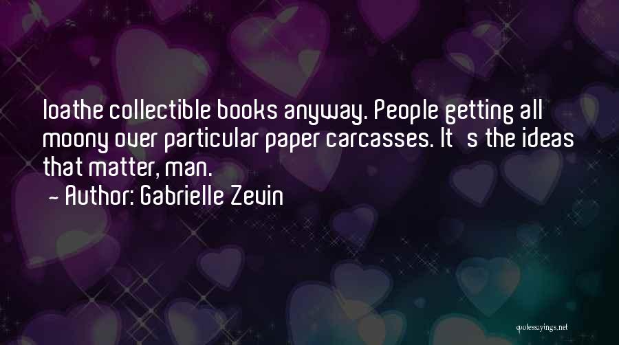 Gabrielle Zevin Quotes: Loathe Collectible Books Anyway. People Getting All Moony Over Particular Paper Carcasses. It's The Ideas That Matter, Man.