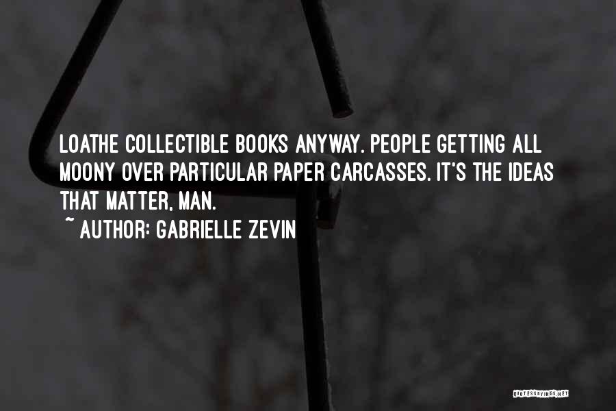 Gabrielle Zevin Quotes: Loathe Collectible Books Anyway. People Getting All Moony Over Particular Paper Carcasses. It's The Ideas That Matter, Man.